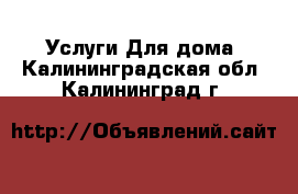 Услуги Для дома. Калининградская обл.,Калининград г.